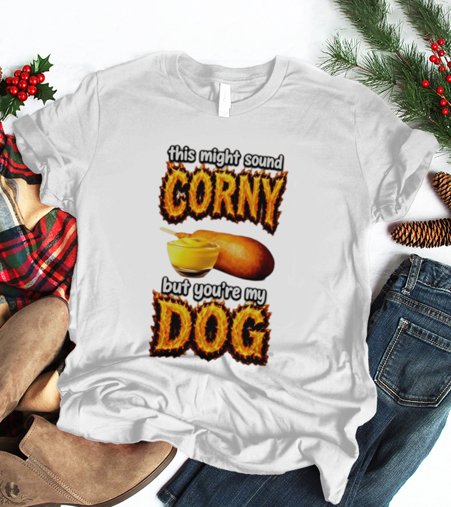 This Might Sound Corny But You're My Dog Cornbread Mustard T-Shirt