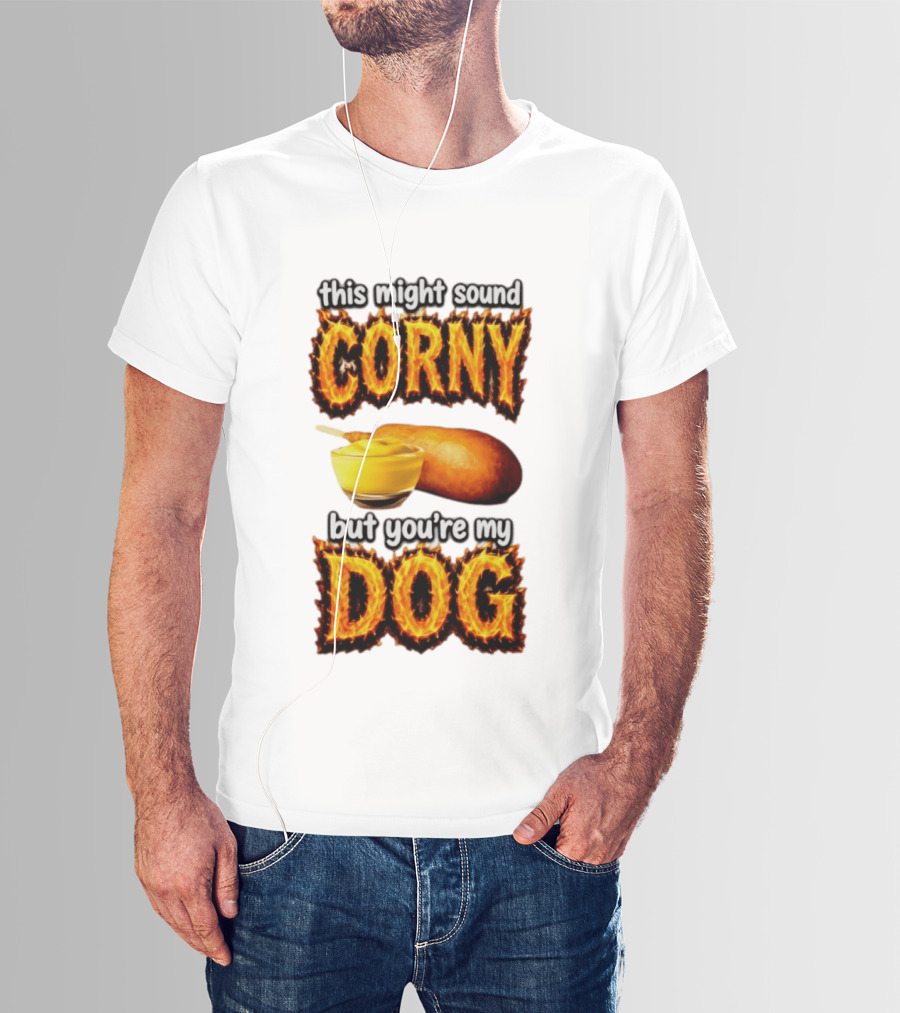 This Might Sound Corny But You're My Dog Cornbread Mustard T-Shirt