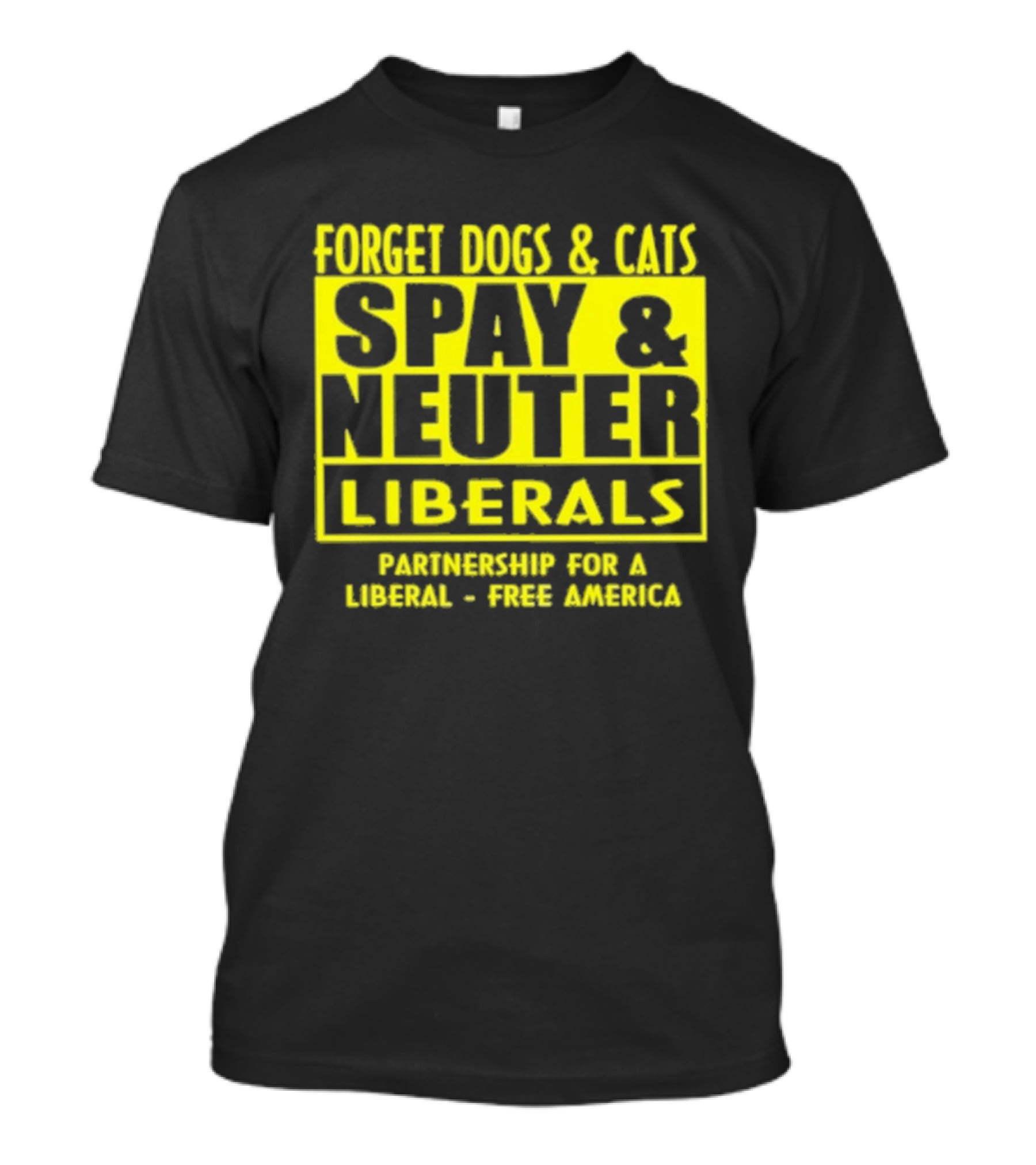 Forget Dogs And Cats Spay And Neuter Liberals Partnership For A Liberal Free America T-Shirt
