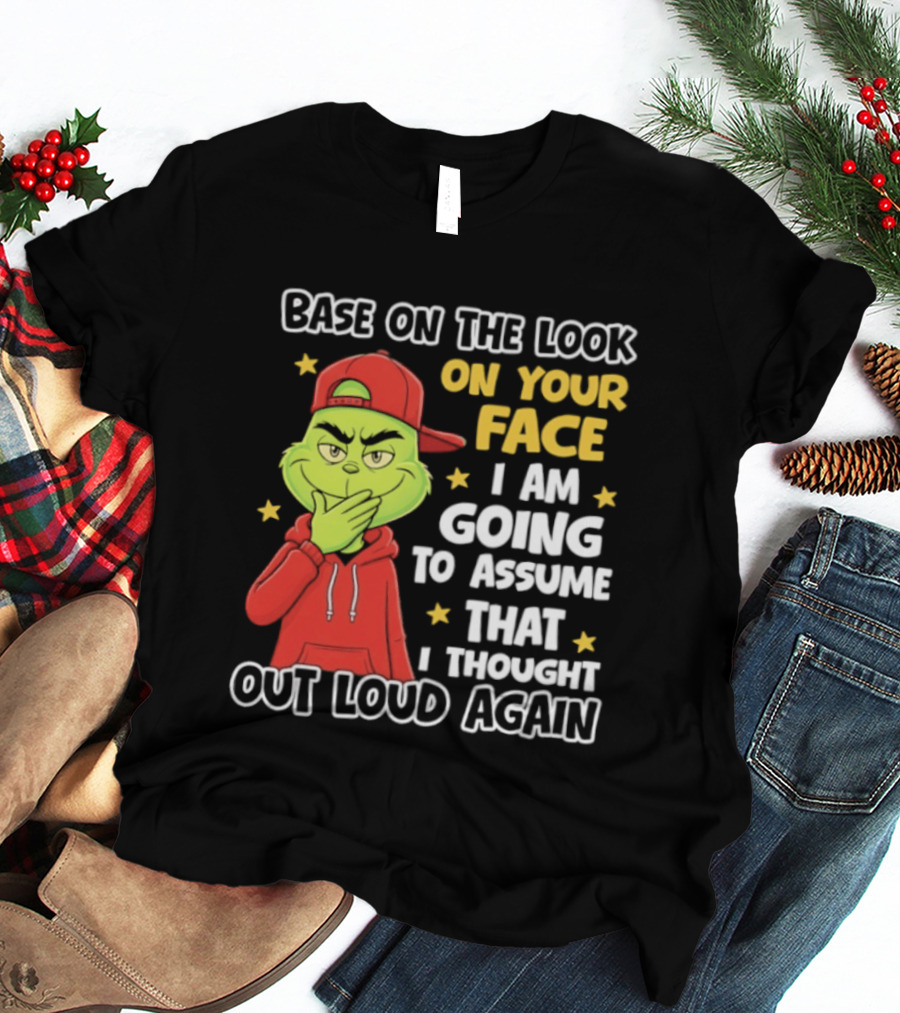 Base On The Look On Your Face Grinch I Am Going To Assume That I Thought Out Loud Again T-Shirt