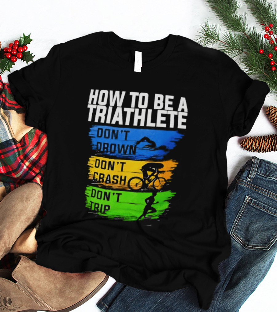How To Be A Triathlete Don't Drown Don't Crash Don't Trip T-Shirt