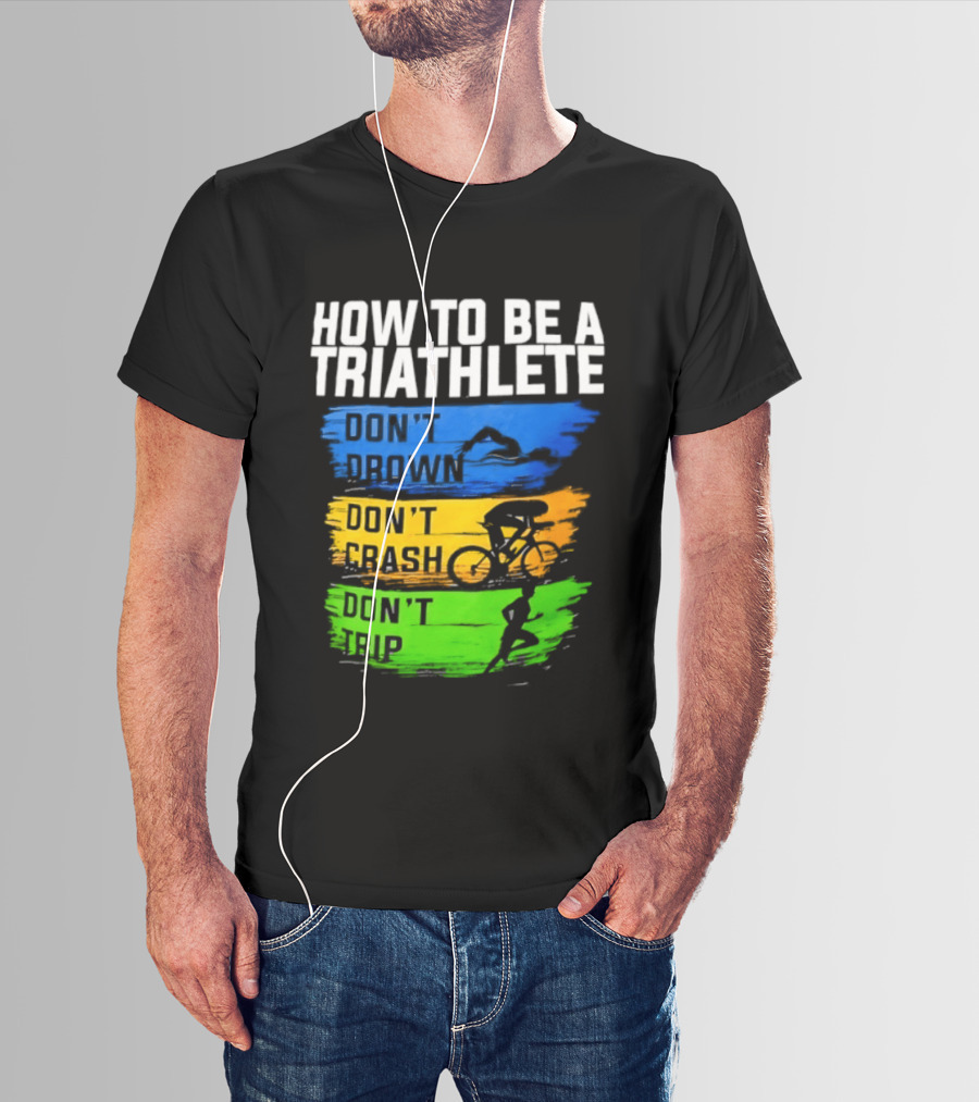 How To Be A Triathlete Don't Drown Don't Crash Don't Trip T-Shirt