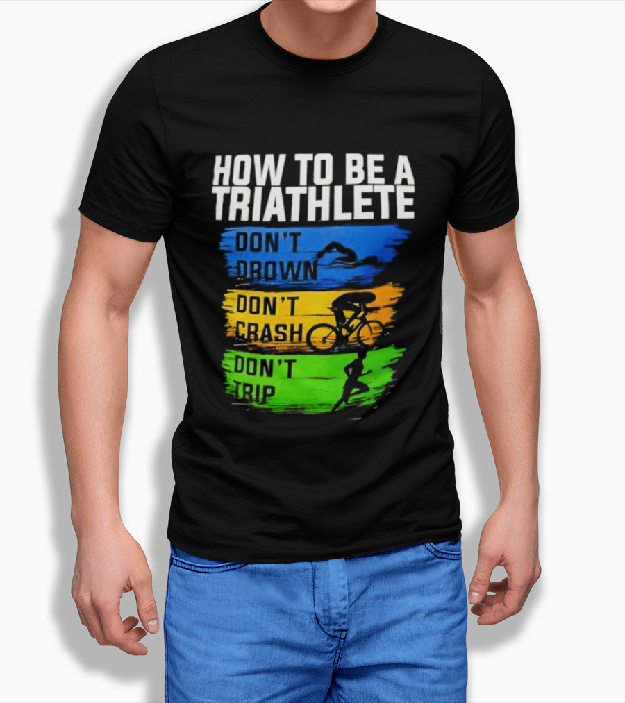 How To Be A Triathlete Don't Drown Don't Crash Don't Trip T-Shirt