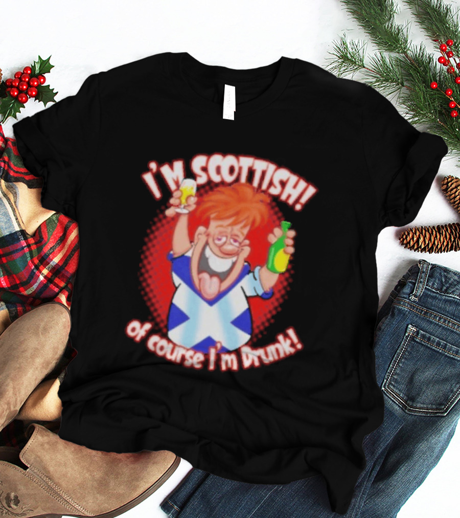 I'm Scottish Of Course I'm Drunk Funny Drinking Scotland T-Shirt