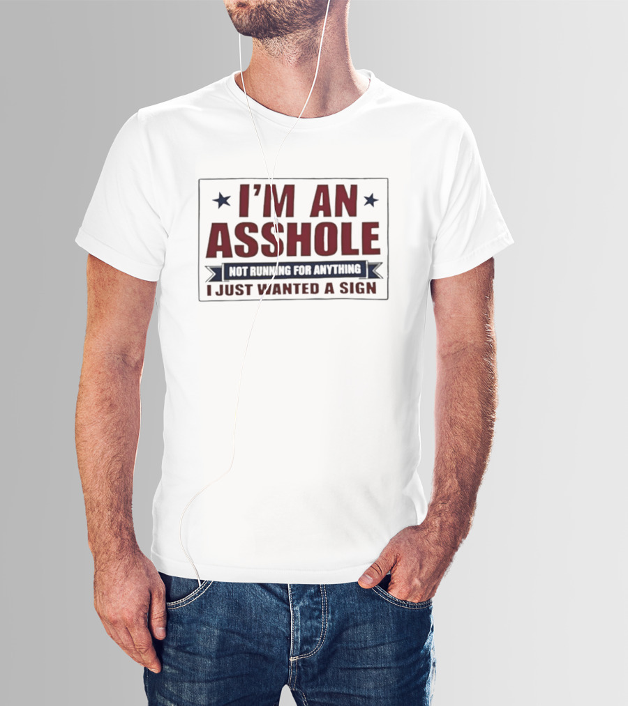 I'm An Asshole Not Running For Anything I Just Wanted A Sign T-Shirt