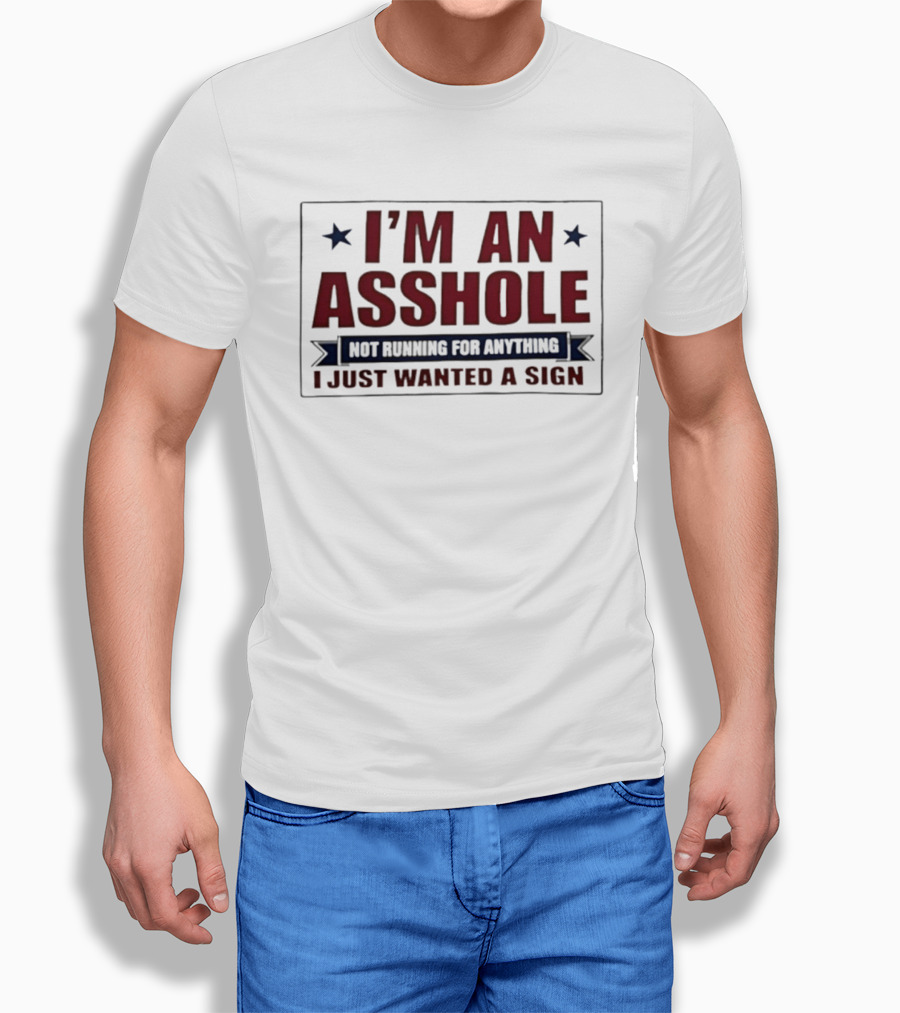 I'm An Asshole Not Running For Anything I Just Wanted A Sign T-Shirt