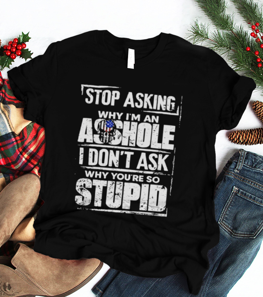 Stop Asking Why I'm An Asshole I Don't Ask Why You're So Stupid USA Flag T-Shirt