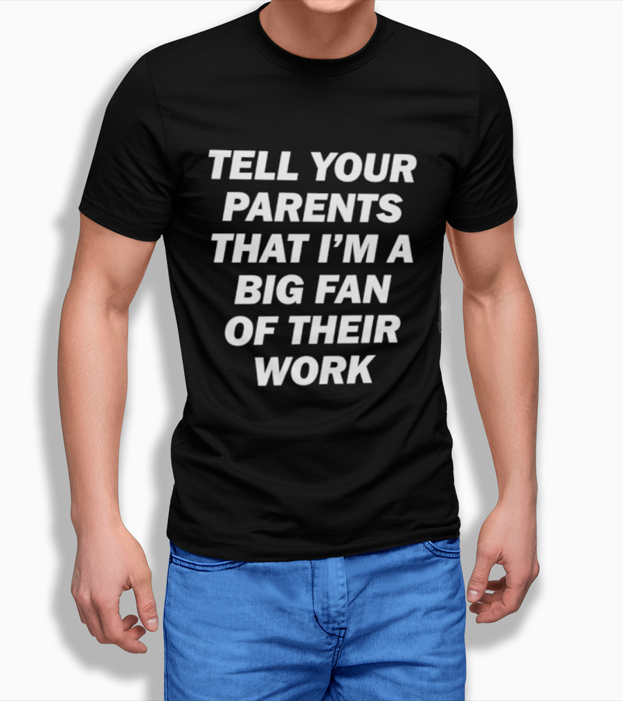 Tell Your Parents That I'm A Big Fan Of Their Work T-Shirt