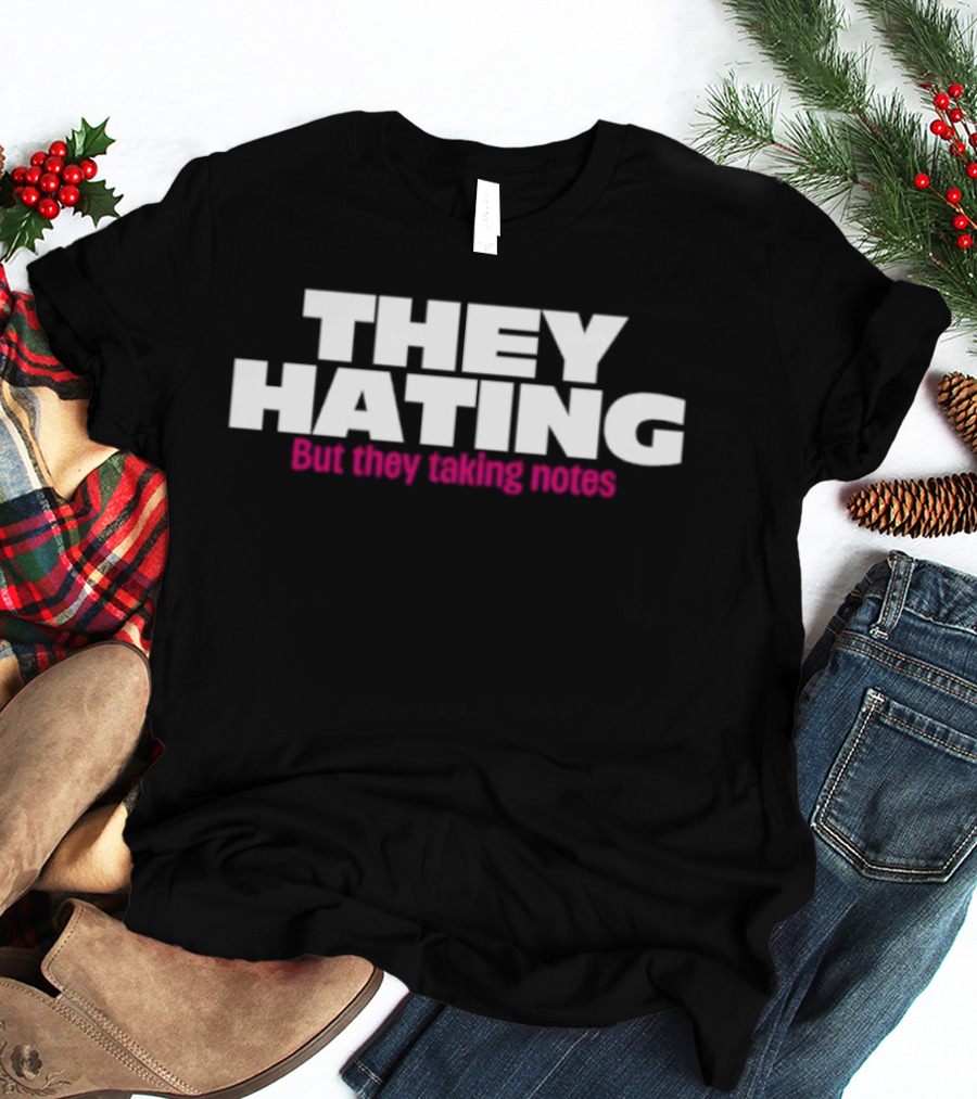They Hating But They Taking Notes T-Shirt