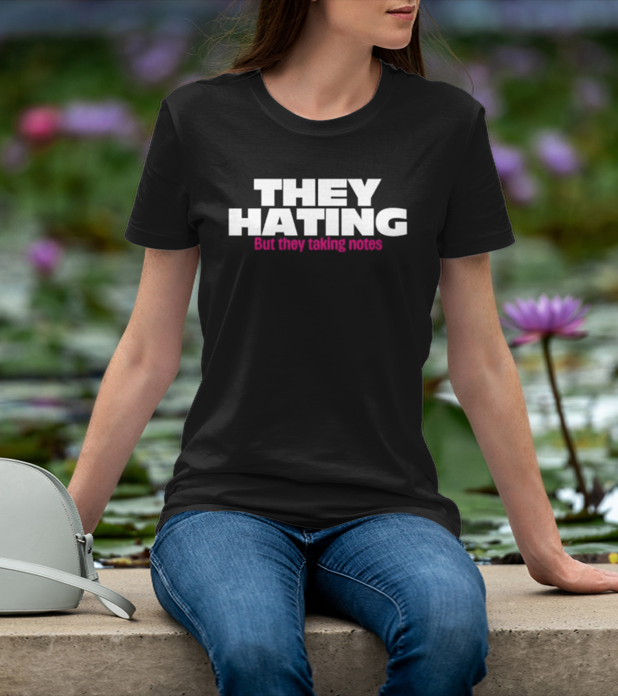 They Hating But They Taking Notes T-Shirt