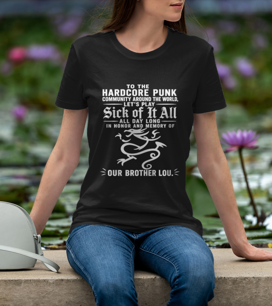 To The Hardcore Punk Community Around The World Let's Play Sick Of It All All Day Long In Honor And Memory Of Our Brother Lou T-Shirt
