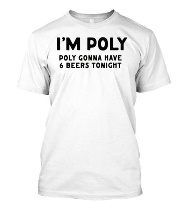 I'm Poly Poly Gonna Have 6 Beers Tonight T-Shirt