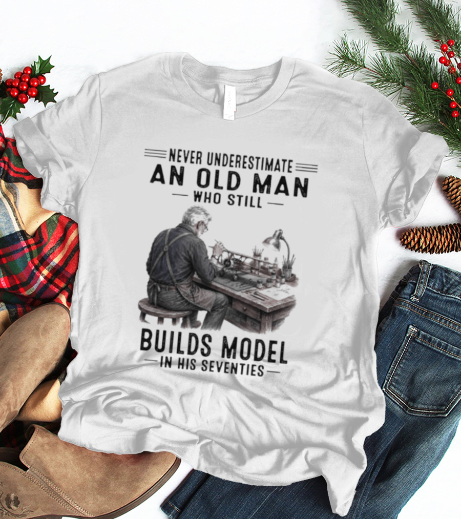 Never Underestimate An Old Man Who Still Builds Model In His Seventies T-Shirt