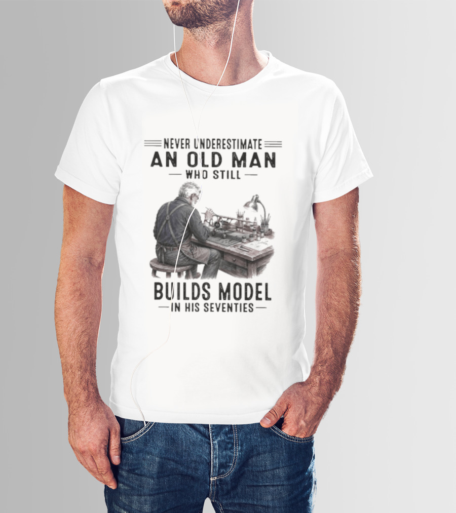 Never Underestimate An Old Man Who Still Builds Model In His Seventies T-Shirt