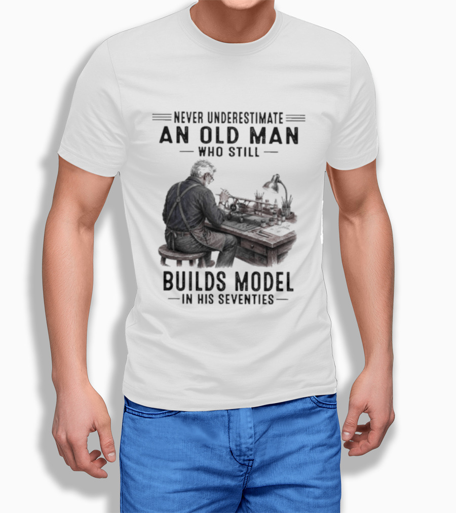 Never Underestimate An Old Man Who Still Builds Model In His Seventies T-Shirt