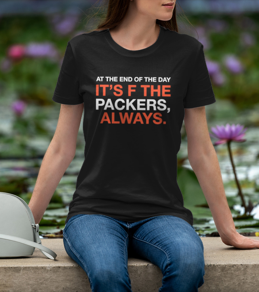 At The End Of The Day It's F The Packers Always T-Shirt