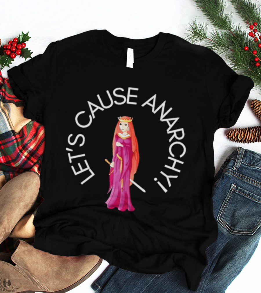 Let's Cause Anarchy Princess In Purple Robe And Crown T-Shirt