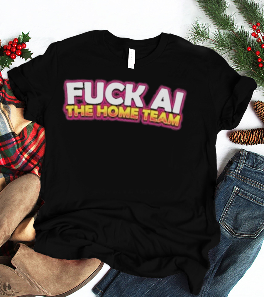 F**k AI The Home Team T-Shirt