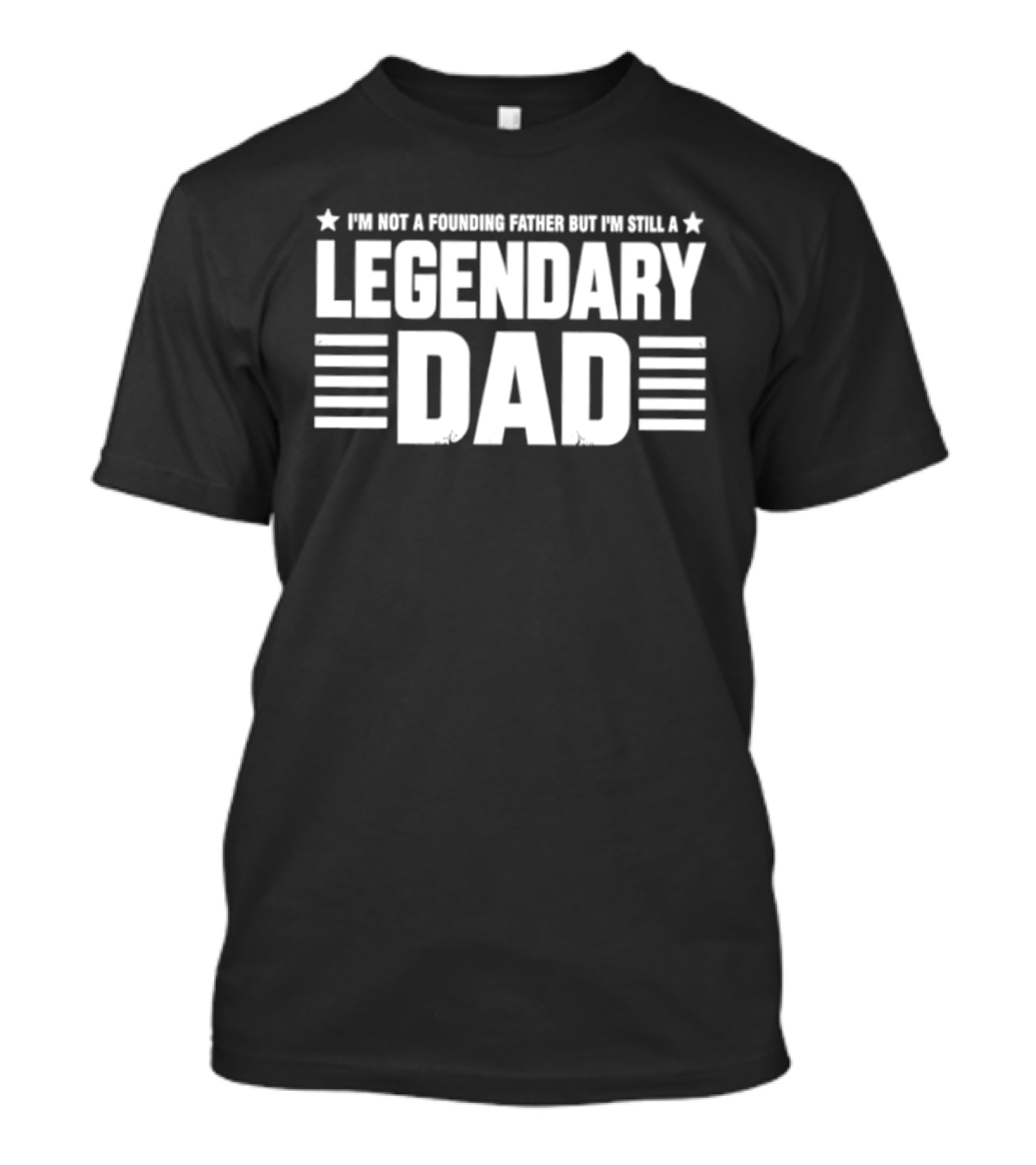 I'm Not A Founding Father But I'm Still A Legendary Dad T-Shirt