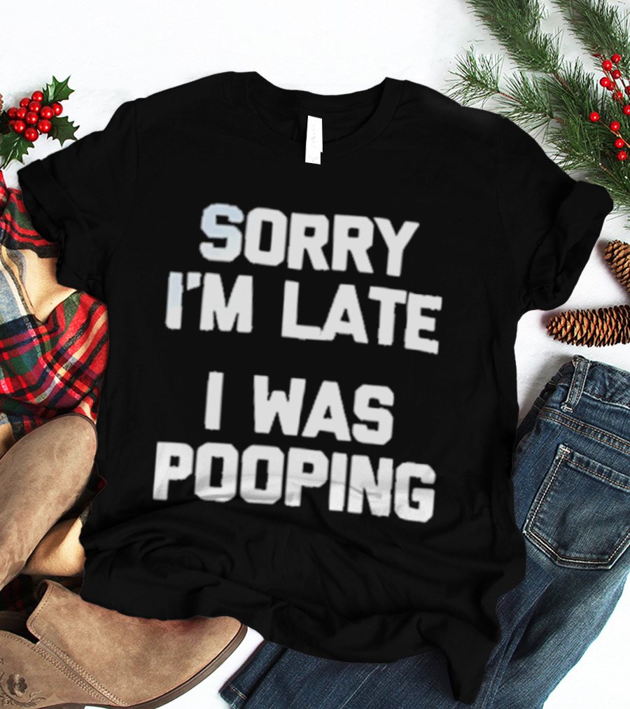 Sorry I'm Late I Was Pooping Humor Fun T-Shirt