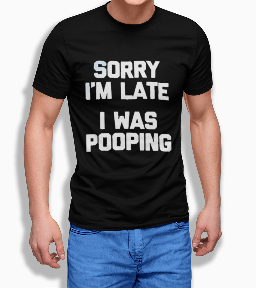 Sorry I'm Late I Was Pooping Humor Fun T-Shirt