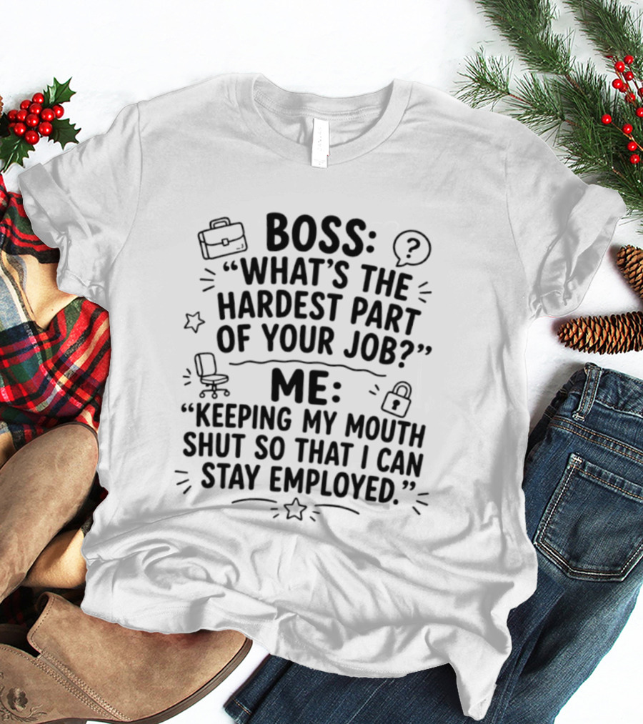 Boss What's The Hardest Part Of Your Job Keeping My Mouth Shut So That I Can Stay Employed T-Shirt