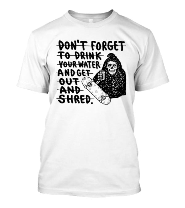 Don't Forget To Drink Your Water And Get Out And Shred Grim Reaper Skateboard T-Shirt