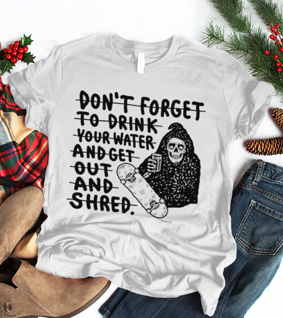 Don't Forget To Drink Your Water And Get Out And Shred Grim Reaper Skateboard T-Shirt