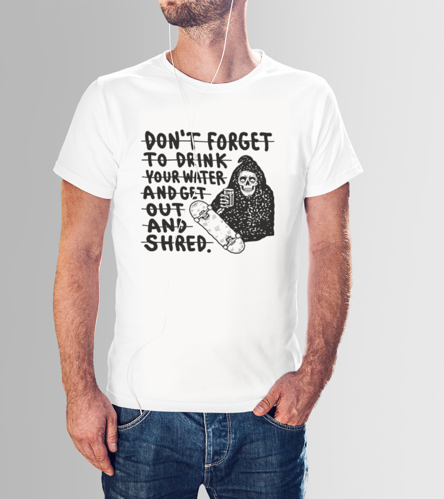 Don't Forget To Drink Your Water And Get Out And Shred Grim Reaper Skateboard T-Shirt