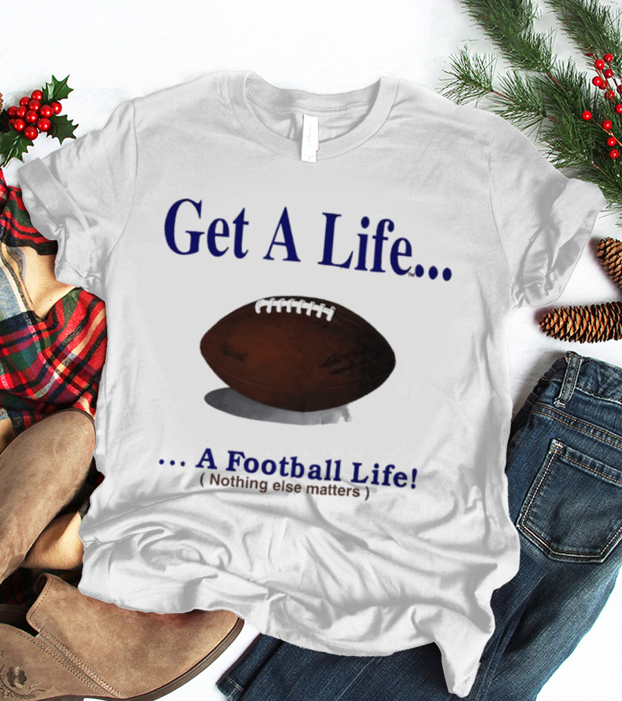 Get A Life A Football Life Nothing Else Matters T-Shirt