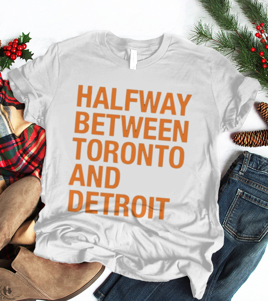Halfway Between Toronto And Detroit T-Shirt