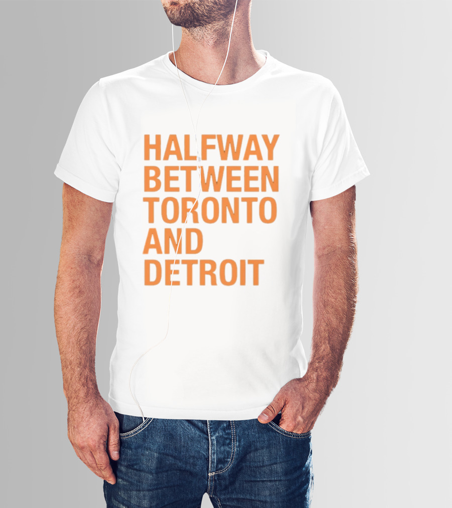 Halfway Between Toronto And Detroit T-Shirt