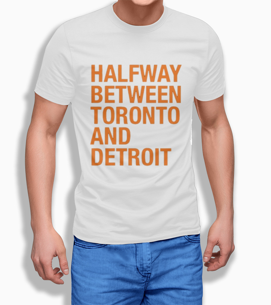 Halfway Between Toronto And Detroit T-Shirt