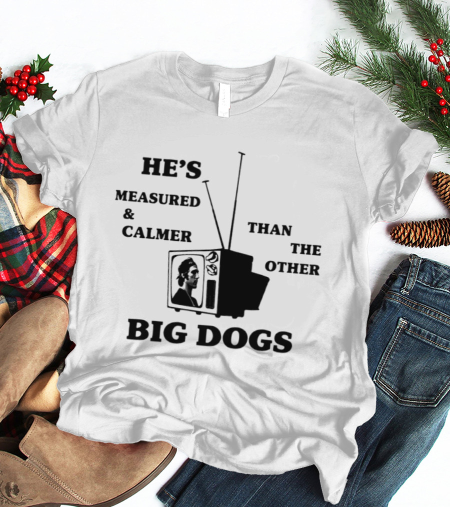 He's Measured And Calmer Than The Other Big Dogs TV Antenna T-Shirt