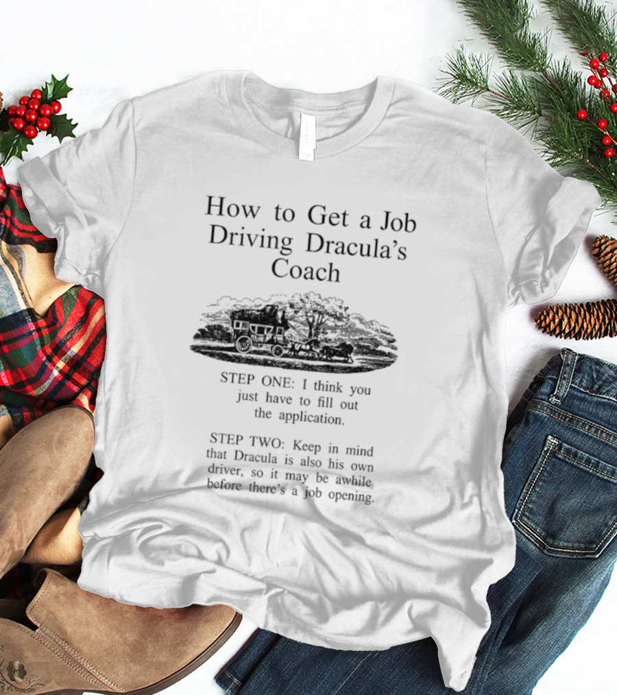 How To Get A Job Driving Dracula's Coach Step One Fill Out The Application Step Two Dracula Drives Himself T-Shirt
