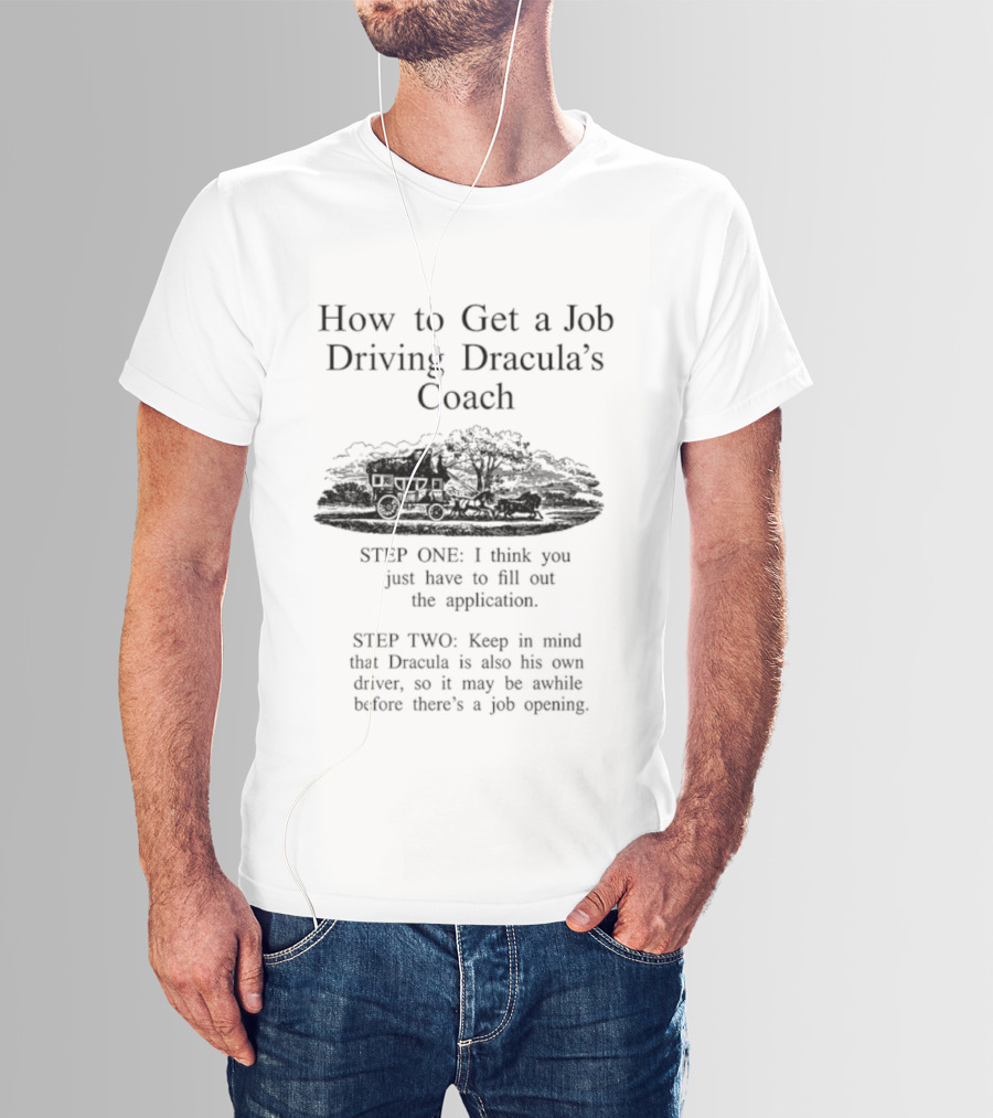 How To Get A Job Driving Dracula's Coach Step One Fill Out The Application Step Two Dracula Drives Himself T-Shirt