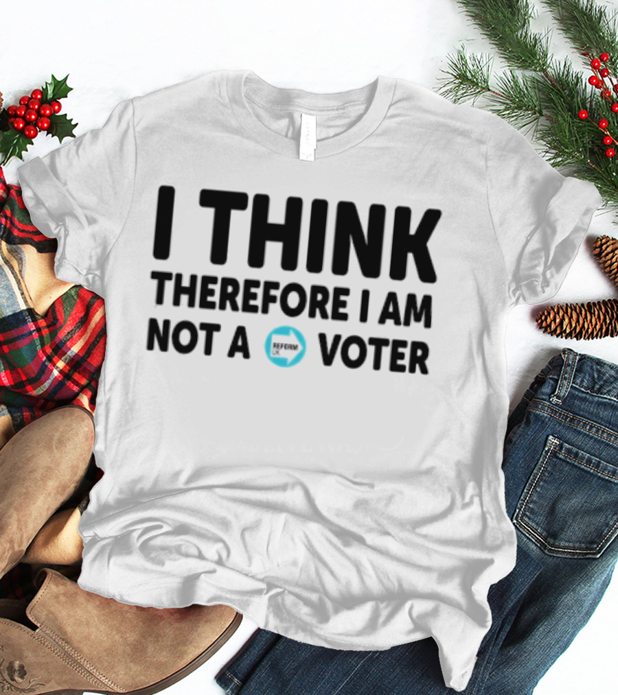 I Think Therefore I Am Not A Voter Reform UK Text With Arrow T-Shirt