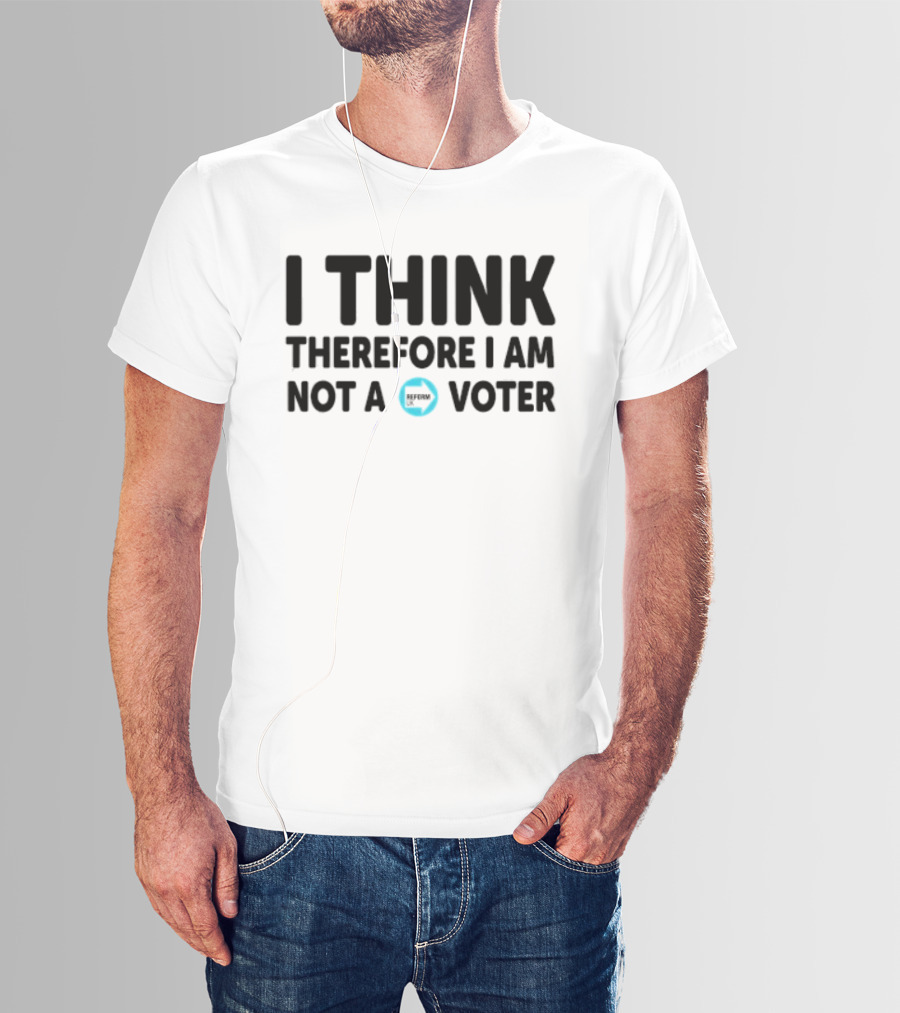 I Think Therefore I Am Not A Voter Reform UK Text With Arrow T-Shirt