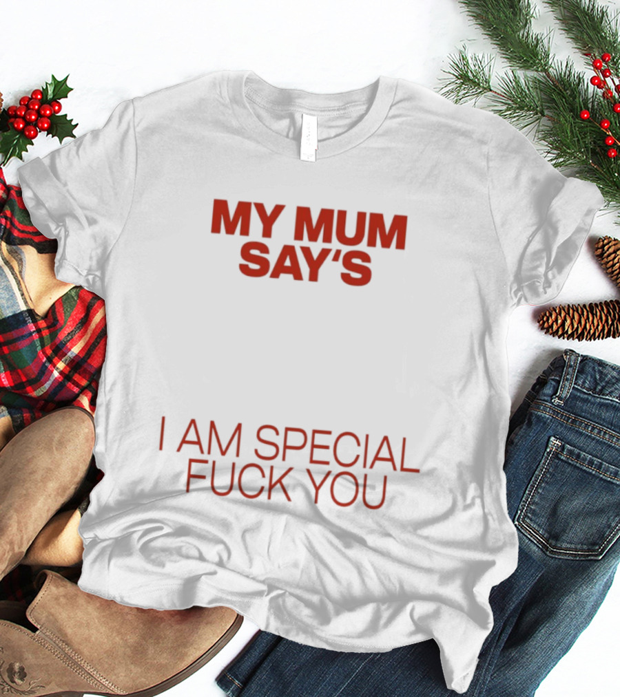 My Mum Says I Am Special Fuck You T-Shirt