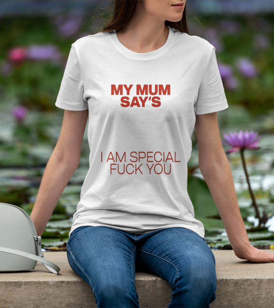 My Mum Says I Am Special Fuck You T-Shirt