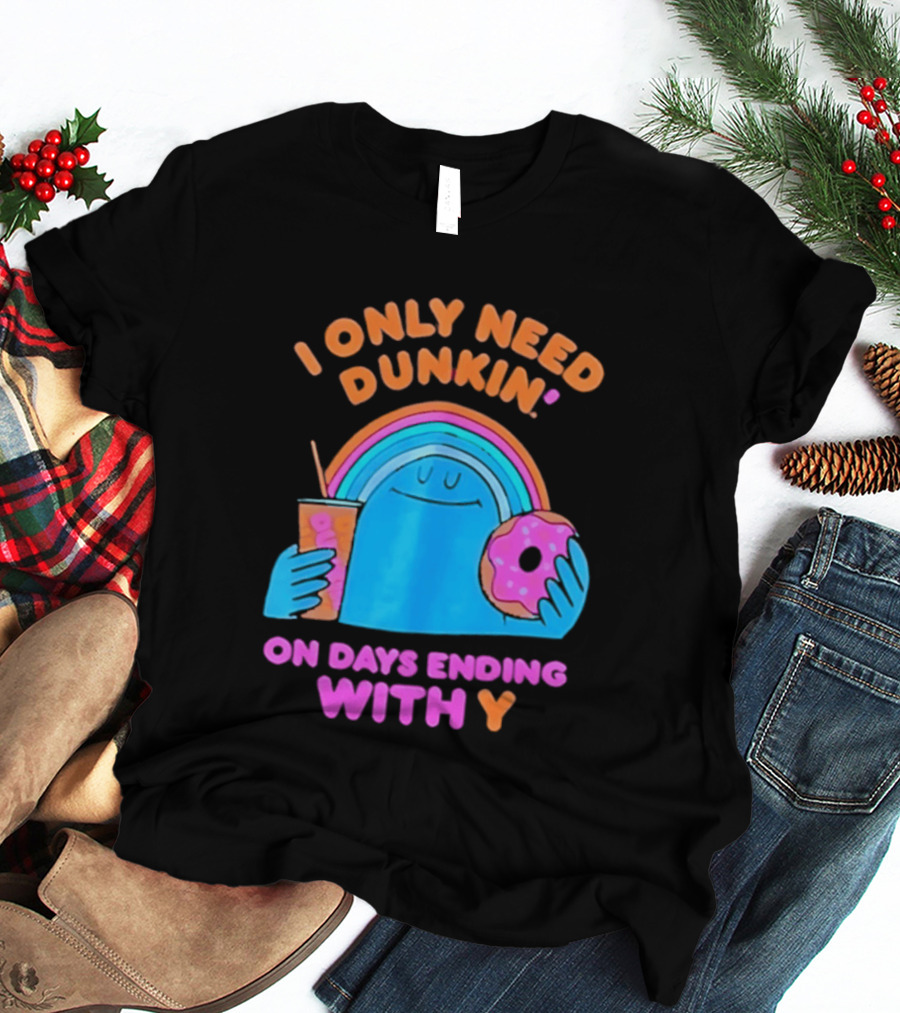 I Only Need Dunkin' Every Day With Rainbow Coffee And Donut T-Shirt