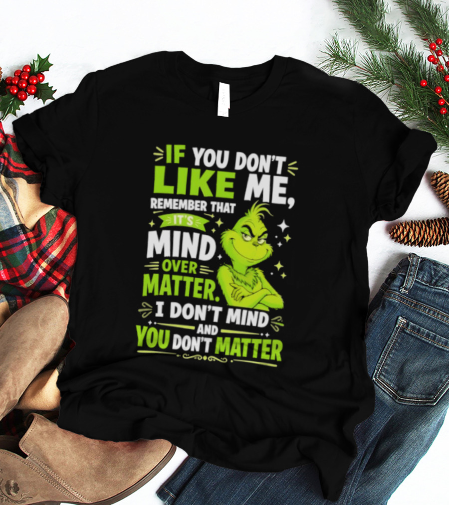 If You Don't Like Me Remember It's Mind Over Matter I Don't Mind And You Don't Matter The Grinch T-Shirt