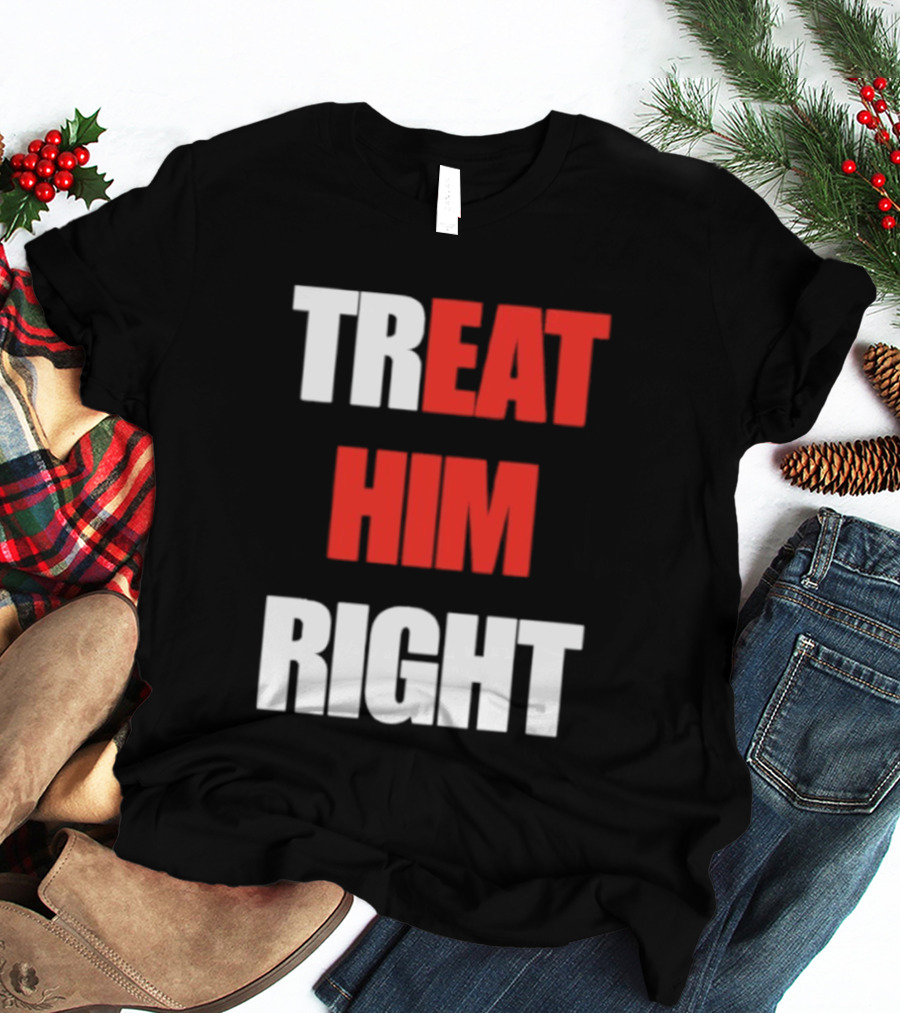 Treat Him Right Eat Him T-Shirt