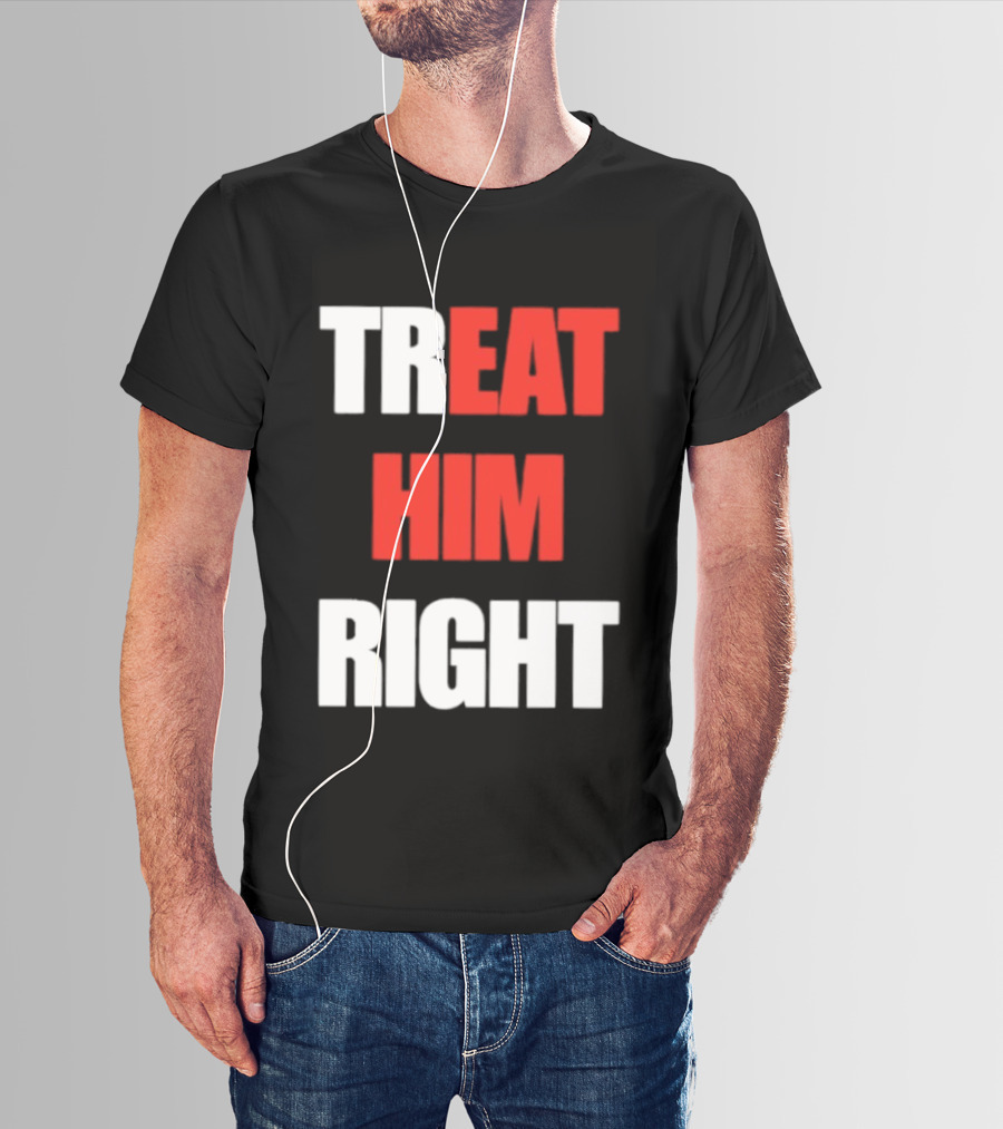 Treat Him Right Eat Him T-Shirt