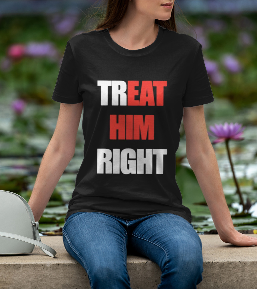 Treat Him Right Eat Him T-Shirt
