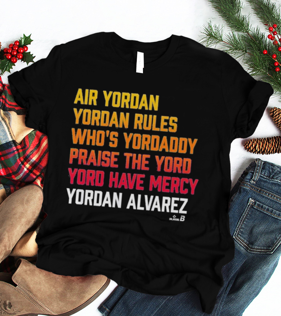 Air Yordan Yordan Alvarez Rules Who's Yordaddy Praise The Yord Yord Have Mercy T-Shirt