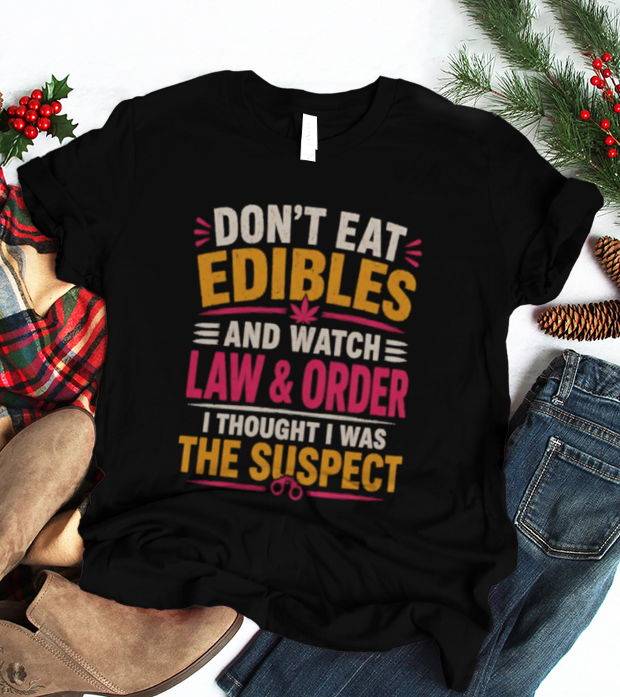 Don't Eat Edibles And Law & Order I Thought I Was The Suspect T-Shirt