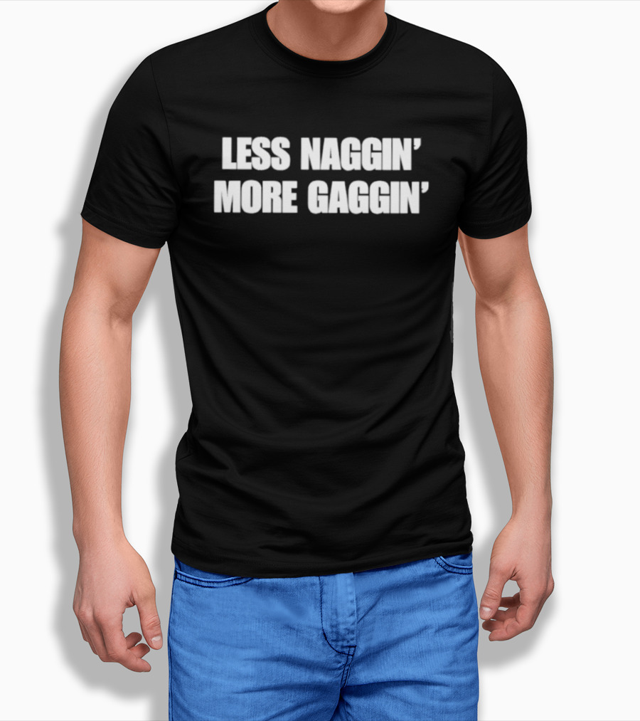 Less Naggin' More Gaggin' Fun Bold Typography Capture Attention T-Shirt