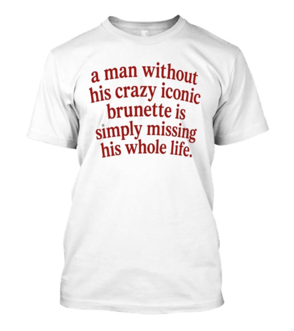 A Man Without His Crazy Iconic Brunette Is Simply Missing His Whole Life T-Shirt