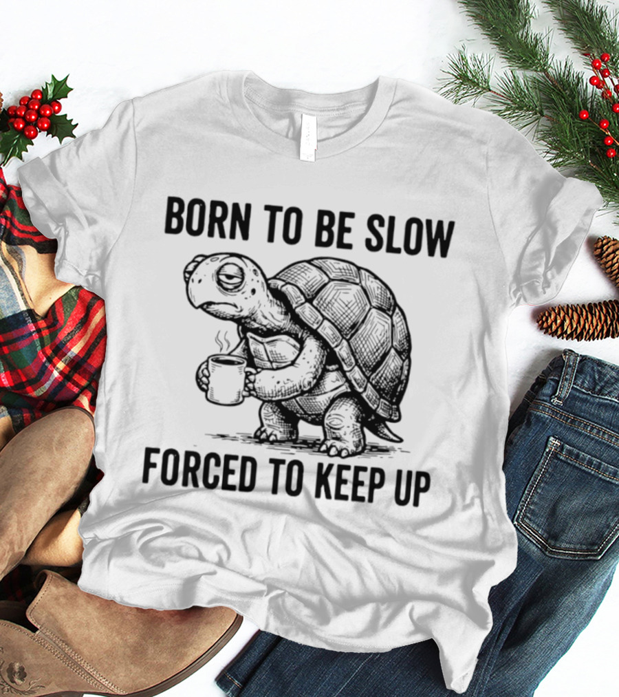 Born To Be Slow Forced To Keep Up Turtle With Coffee Cup T-Shirt